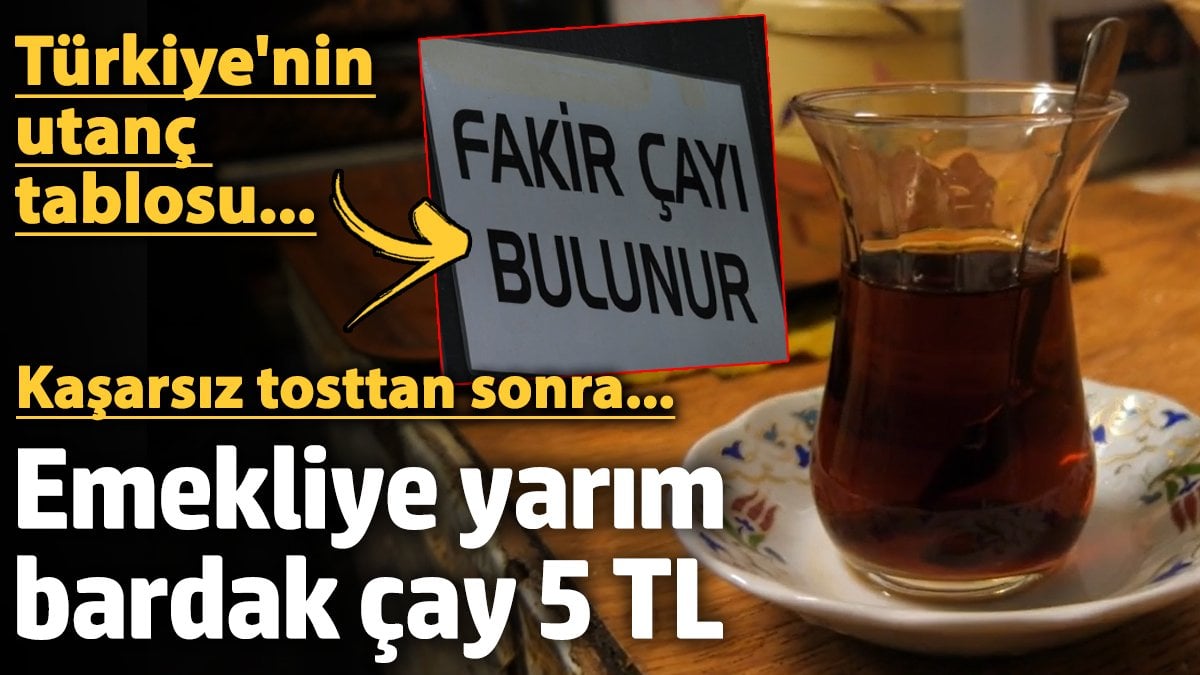 Türkiye’nin utanç tablosu… Emekliye yarım bardak çay 5 TL